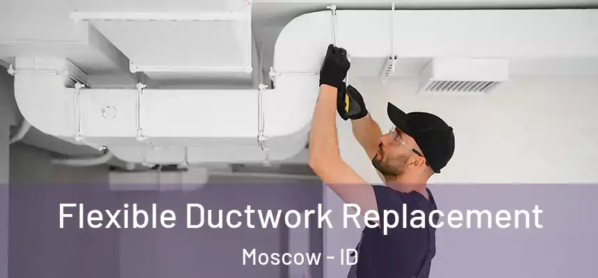  Flexible Ductwork Replacement Moscow - ID
